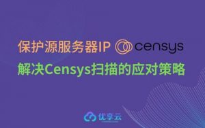 如何应对Censys扫描仍暴露源服务器IP?-优享云博客